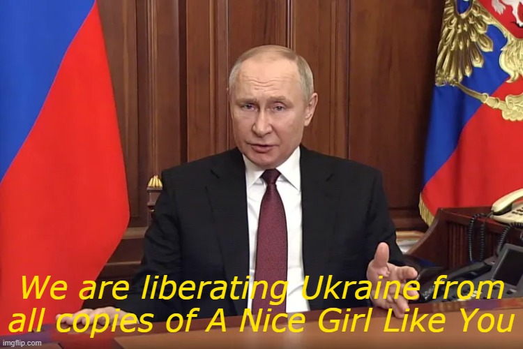 Photo of Vladimir Putin making a televised speech. The caption reads 'We are liberating Ukraine from all copies of A Nice Girl Like you.' The quote is fake. It's just a silly meme'.